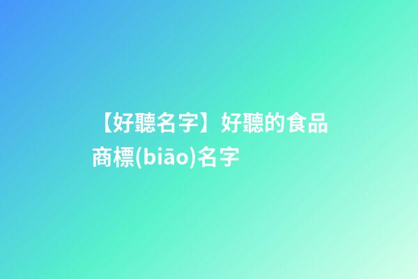 【好聽名字】好聽的食品商標(biāo)名字-第1張-商標(biāo)起名-玄機(jī)派