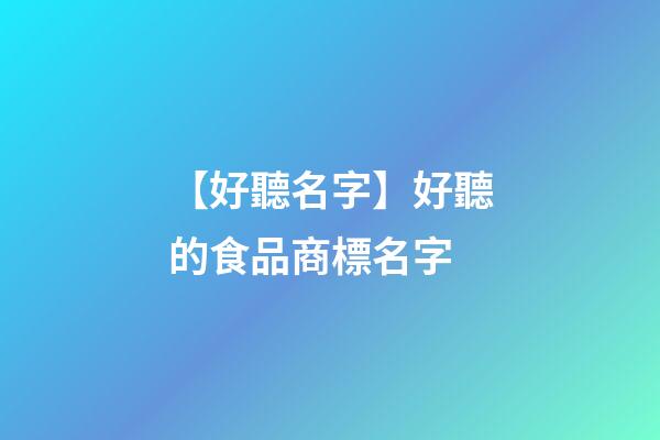 【好聽名字】好聽的食品商標名字