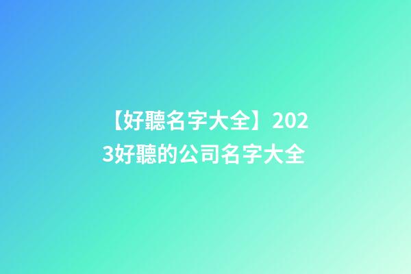 【好聽名字大全】2023好聽的公司名字大全-第1張-公司起名-玄機派