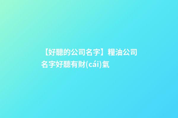 【好聽的公司名字】糧油公司名字好聽有財(cái)氣-第1張-公司起名-玄機(jī)派