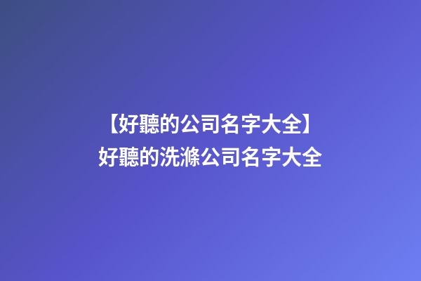 【好聽的公司名字大全】好聽的洗滌公司名字大全