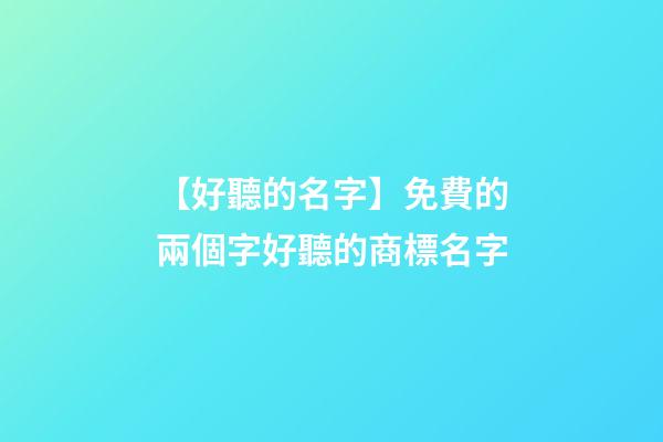 【好聽的名字】免費的兩個字好聽的商標名字