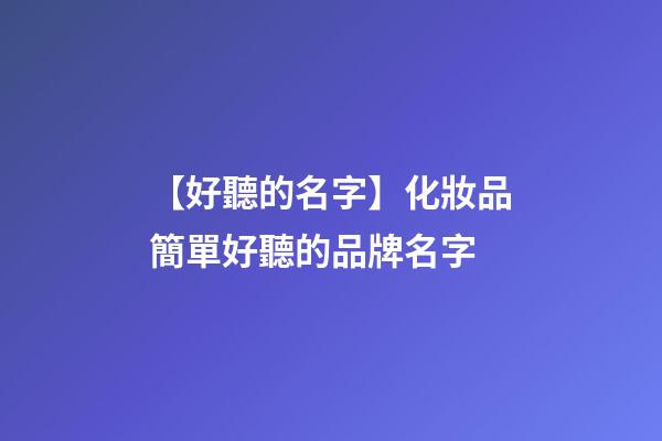 【好聽的名字】化妝品簡單好聽的品牌名字-第1張-商標起名-玄機派