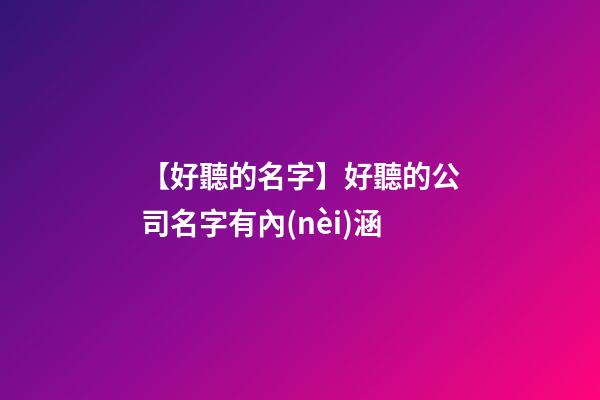 【好聽的名字】好聽的公司名字有內(nèi)涵