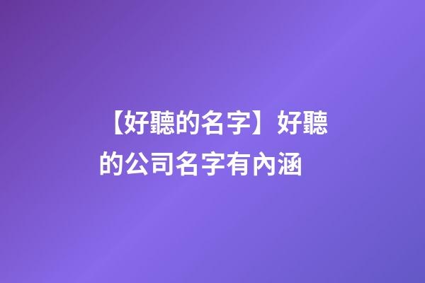 【好聽的名字】好聽的公司名字有內涵-第1張-公司起名-玄機派