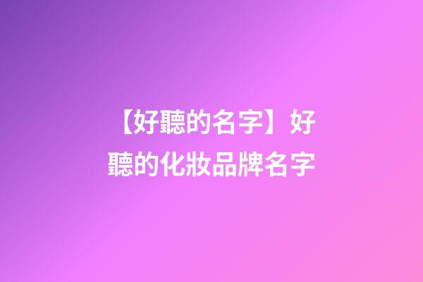 【好聽的名字】好聽的化妝品牌名字