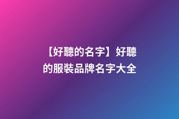 【好聽的名字】好聽的服裝品牌名字大全-第1張-商標(biāo)起名-玄機派