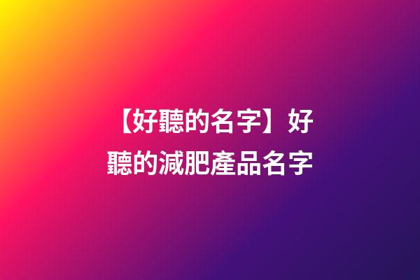 【好聽的名字】好聽的減肥產品名字-第1張-公司起名-玄機派