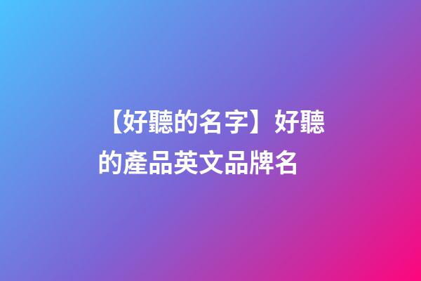 【好聽的名字】好聽的產品英文品牌名-第1張-商標起名-玄機派