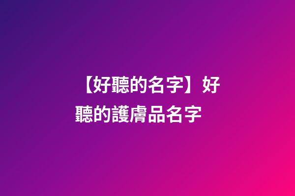 【好聽的名字】好聽的護膚品名字-第1張-公司起名-玄機派