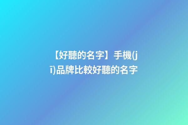 【好聽的名字】手機(jī)品牌比較好聽的名字-第1張-商標(biāo)起名-玄機(jī)派
