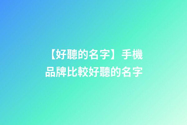 【好聽的名字】手機品牌比較好聽的名字-第1張-商標起名-玄機派