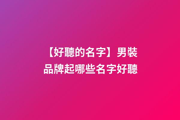 【好聽的名字】男裝品牌起哪些名字好聽-第1張-商標(biāo)起名-玄機(jī)派