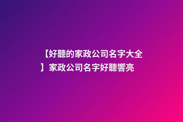 【好聽的家政公司名字大全】家政公司名字好聽響亮-第1張-公司起名-玄機派