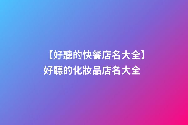 【好聽的快餐店名大全】好聽的化妝品店名大全