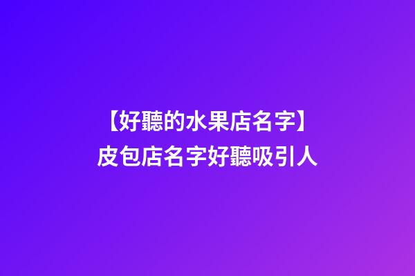 【好聽的水果店名字】皮包店名字好聽吸引人-第1張-店鋪起名-玄機派