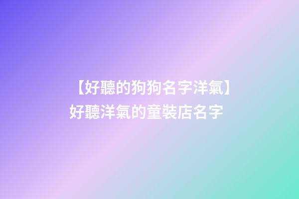 【好聽的狗狗名字洋氣】好聽洋氣的童裝店名字-第1張-店鋪起名-玄機派