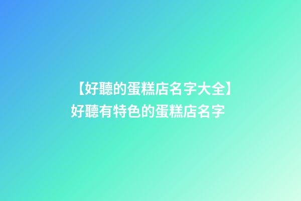 【好聽的蛋糕店名字大全】好聽有特色的蛋糕店名字-第1張-店鋪起名-玄機(jī)派
