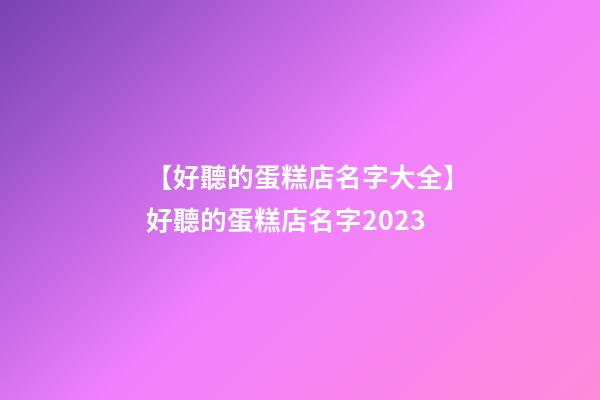 【好聽的蛋糕店名字大全】好聽的蛋糕店名字2023-第1張-店鋪起名-玄機派