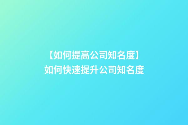 【如何提高公司知名度】如何快速提升公司知名度-第1張-公司起名-玄機(jī)派