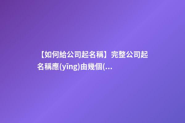 【如何給公司起名稱】完整公司起名稱應(yīng)由幾個(gè)部份組成-第1張-公司起名-玄機(jī)派