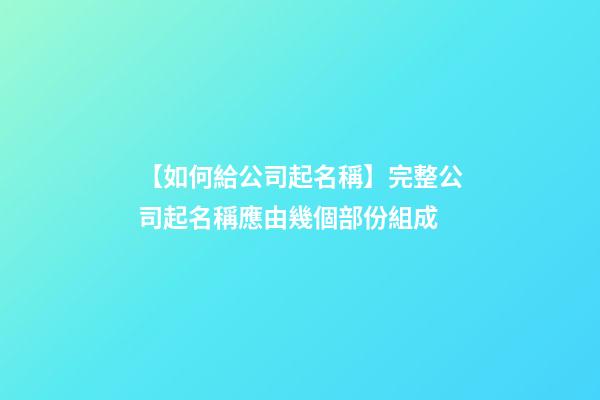 【如何給公司起名稱】完整公司起名稱應由幾個部份組成-第1張-公司起名-玄機派