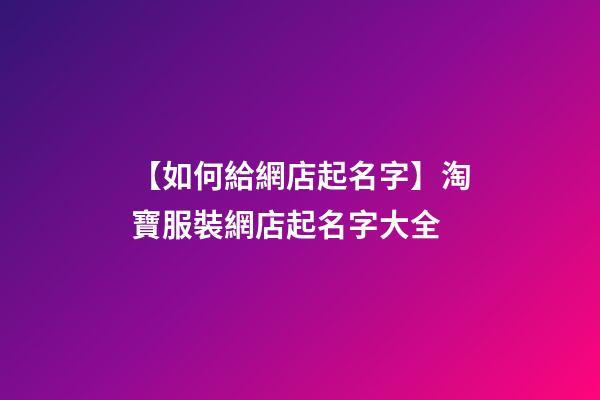【如何給網店起名字】淘寶服裝網店起名字大全-第1張-店鋪起名-玄機派