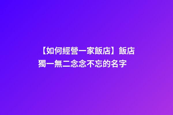【如何經營一家飯店】飯店獨一無二念念不忘的名字-第1張-店鋪起名-玄機派