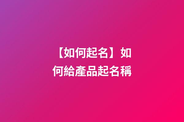 【如何起名】如何給產品起名稱-第1張-公司起名-玄機派