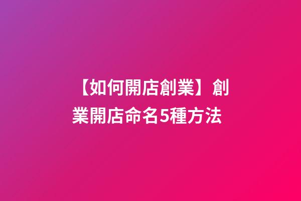 【如何開店創業】創業開店命名5種方法-第1張-店鋪起名-玄機派