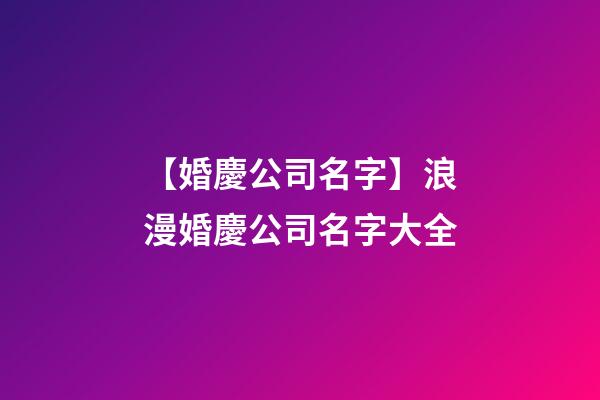 【婚慶公司名字】浪漫婚慶公司名字大全-第1張-公司起名-玄機派