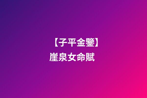【子平金鑒】崖泉女命賦