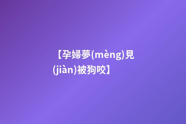 【孕婦夢(mèng)見(jiàn)被狗咬】