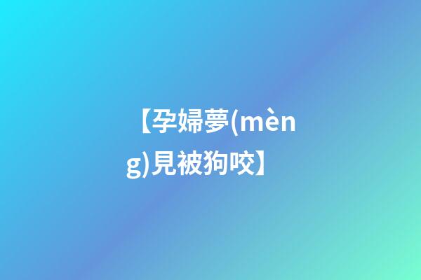 【孕婦夢(mèng)見被狗咬】