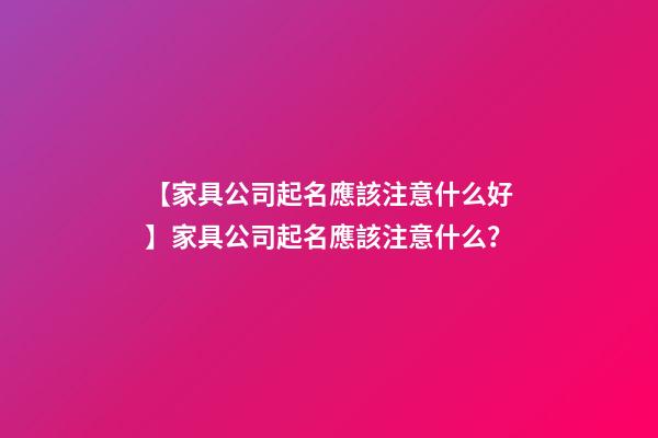 【家具公司起名應該注意什么好】家具公司起名應該注意什么？-第1張-公司起名-玄機派