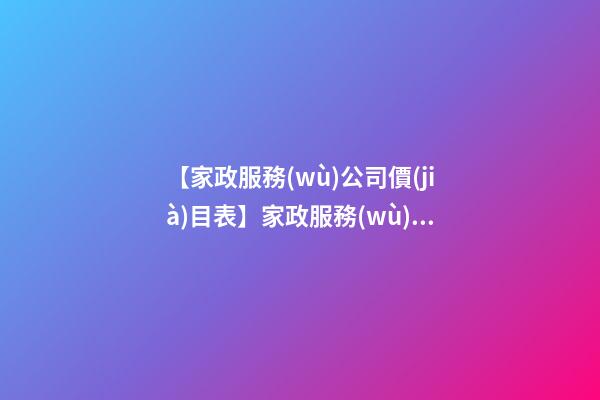 【家政服務(wù)公司價(jià)目表】家政服務(wù)公司起名的注意事項(xiàng)-第1張-公司起名-玄機(jī)派