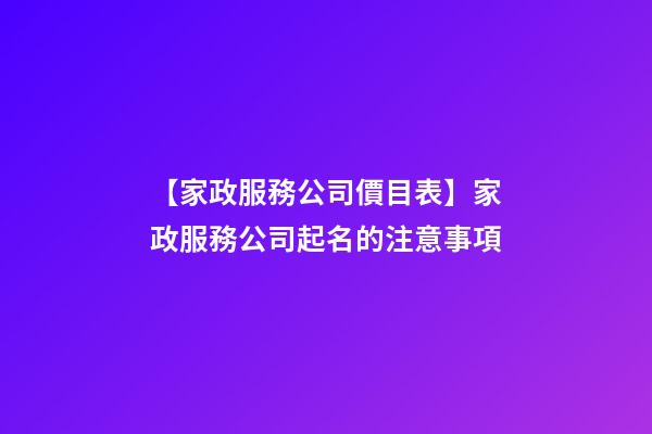 【家政服務公司價目表】家政服務公司起名的注意事項-第1張-公司起名-玄機派
