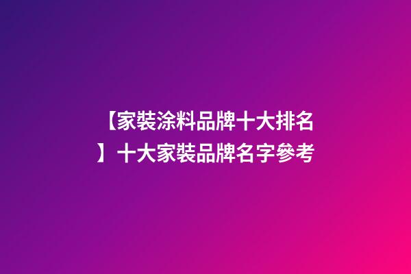 【家裝涂料品牌十大排名】十大家裝品牌名字參考-第1張-商標起名-玄機派