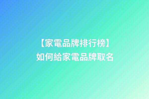 【家電品牌排行榜】如何給家電品牌取名-第1張-公司起名-玄機派