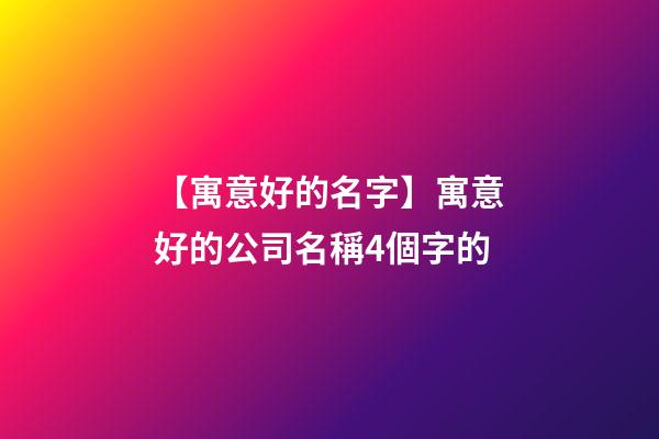 【寓意好的名字】寓意好的公司名稱4個字的-第1張-公司起名-玄機派