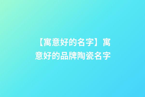 【寓意好的名字】寓意好的品牌陶瓷名字