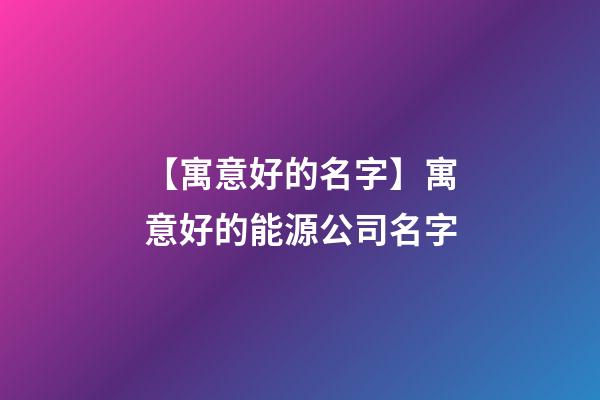 【寓意好的名字】寓意好的能源公司名字