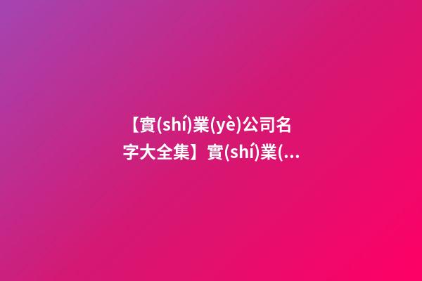 【實(shí)業(yè)公司名字大全集】實(shí)業(yè)公司名字大全2023-第1張-公司起名-玄機(jī)派