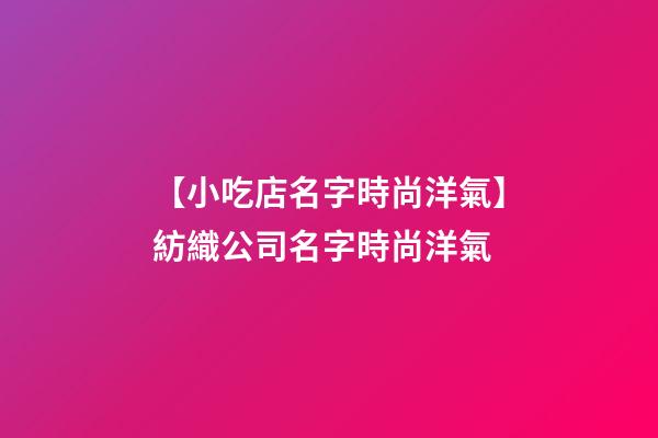 【小吃店名字時尚洋氣】紡織公司名字時尚洋氣-第1張-公司起名-玄機派