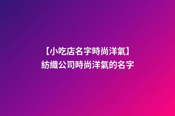 【小吃店名字時尚洋氣】紡織公司時尚洋氣的名字-第1張-公司起名-玄機派