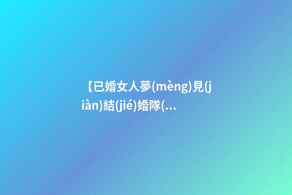 【已婚女人夢(mèng)見(jiàn)結(jié)婚隊(duì)伍】