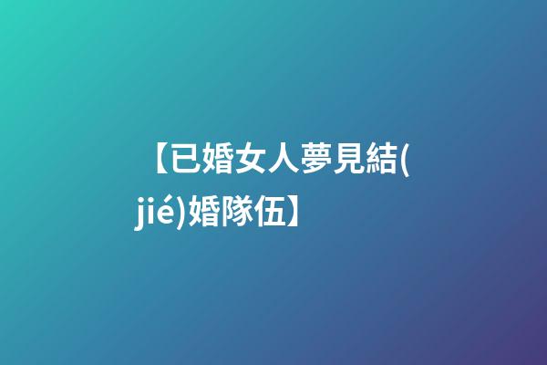 【已婚女人夢見結(jié)婚隊伍】