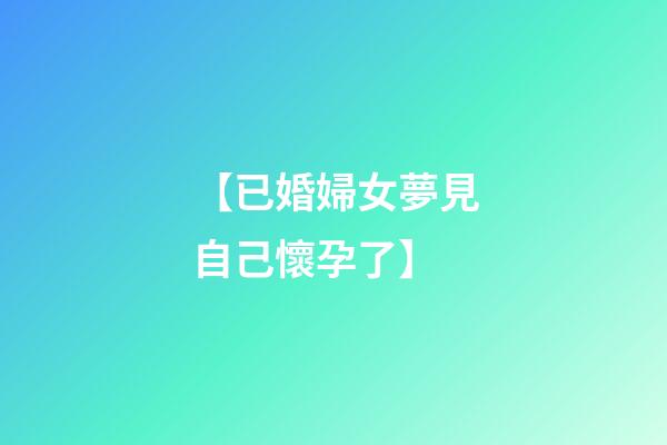 【已婚婦女夢見自己懷孕了】