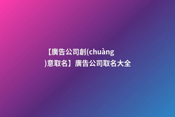 【廣告公司創(chuàng)意取名】廣告公司取名大全-第1張-公司起名-玄機派