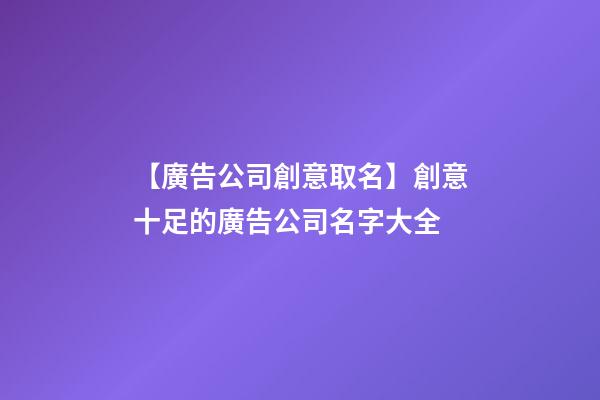 【廣告公司創意取名】創意十足的廣告公司名字大全-第1張-公司起名-玄機派